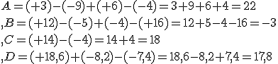 A=(+3)-(-9)+(+6)-(-4)=3+9+6+4=22\\,B=(+12)-(-5)+(-4)-(+16)=12+5-4-16=-3\\,C=(+14)-(-4)=14+4=18\\,D=(+18,6)+(-8,2)-(-7,4)=18,6-8,2+7,4=17,8
